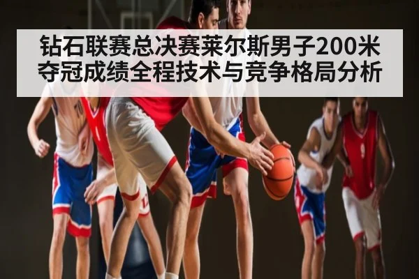 钻石联赛总决赛莱尔斯男子200米夺冠成绩全程技术与竞争格局分析