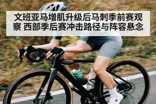 文班亚马增肌升级后马刺季前赛观察 西部季后赛冲击路径与阵容悬念