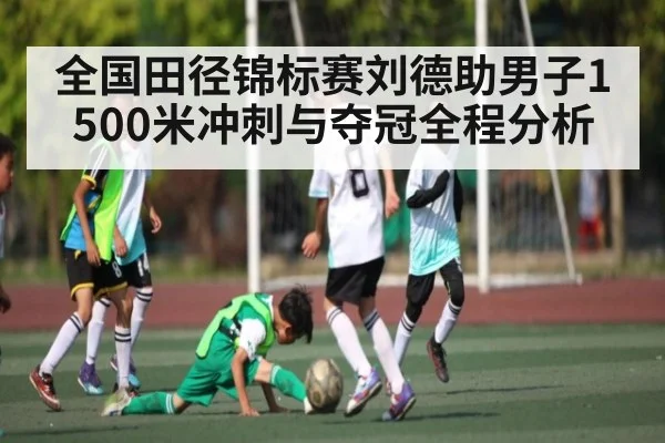全国田径锦标赛刘德助男子1500米冲刺与夺冠全程分析