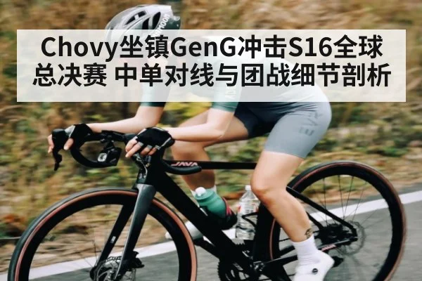 Chovy坐镇GenG冲击S16全球总决赛 中单对线与团战细节剖析