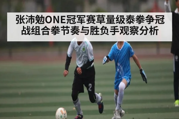 张沛勉ONE冠军赛草量级泰拳争冠战组合拳节奏与胜负手观察分析