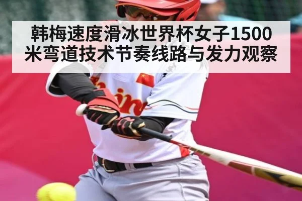 韩梅速度滑冰世界杯女子1500米弯道技术节奏线路与发力观察